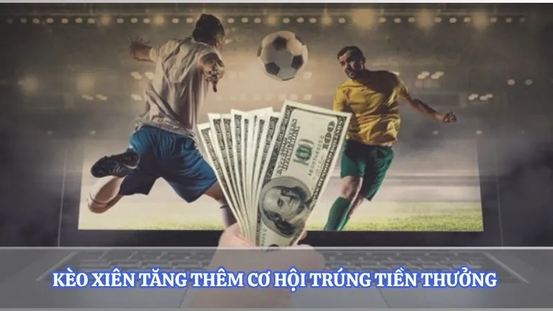 Kèo xiên tăng thêm cơ hội trúng tiền thưởng